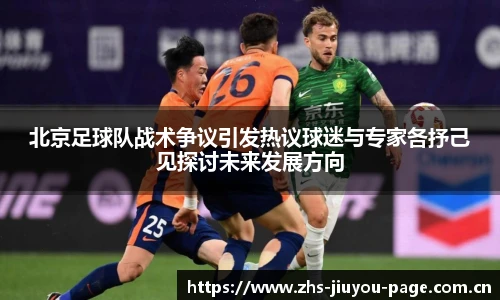 北京足球队战术争议引发热议球迷与专家各抒己见探讨未来发展方向
