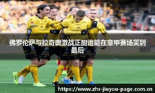 佛罗伦萨与拉奇奥激战正酣谁能在意甲赛场笑到最后